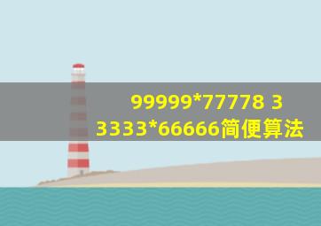 99999*77778 33333*66666简便算法